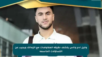 وكيل آدم وناس يكشف حقيقة المفاوضات مع الزمالك ويجيب عن التساؤلات الحاسمة